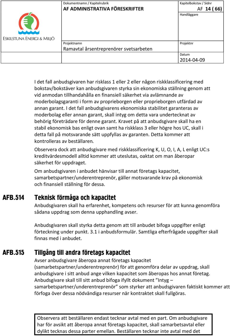 I det fall anbudsgivarens ekonomiska stabilitet garanteras av moderbolag eller annan garant, skall intyg om detta vara undertecknat av behörig företrädare för denne garant.