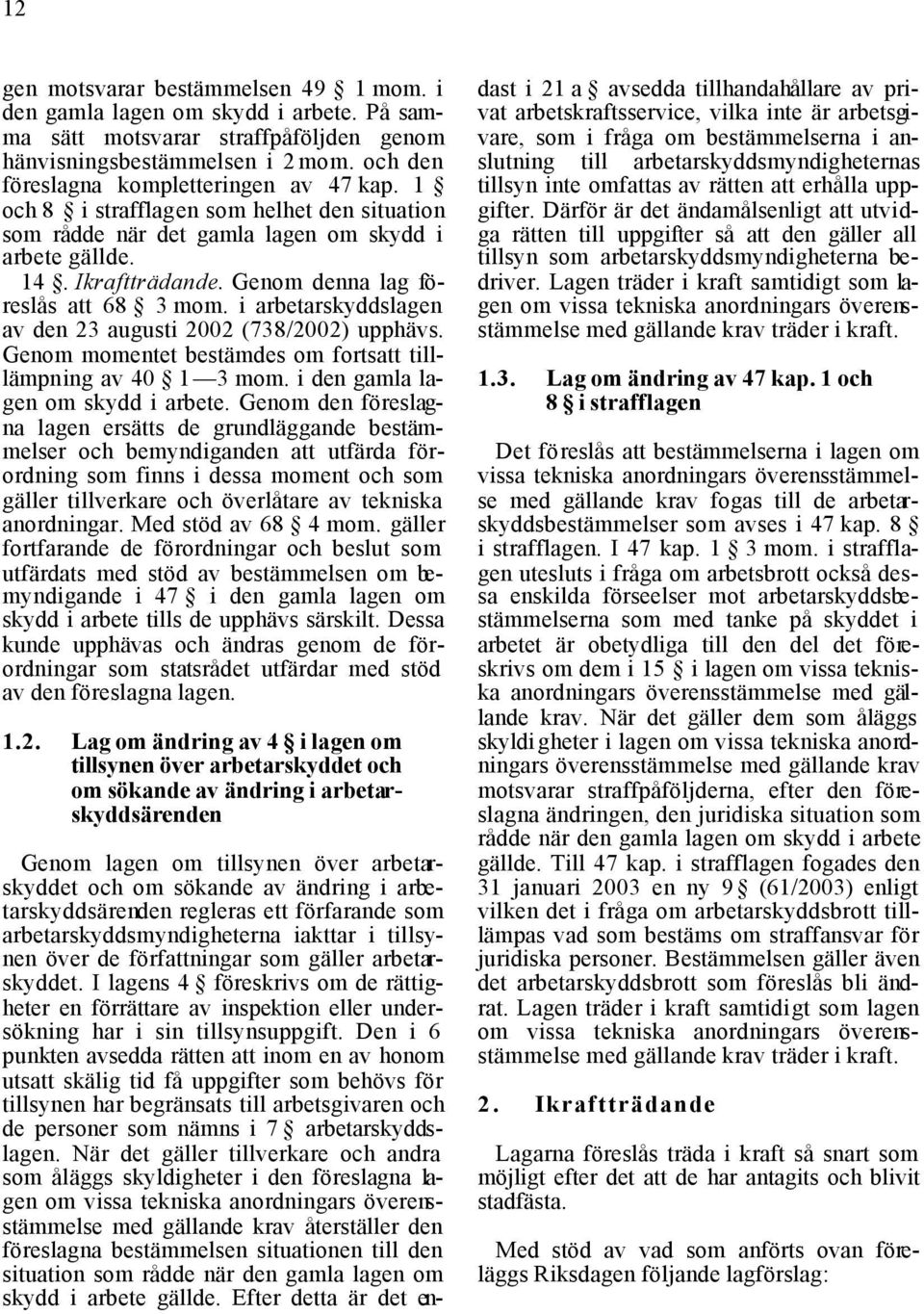 Genom denna lag föreslås att 68 3 mom. i arbetarskyddslagen av den 23 augusti 2002 (738/2002) upphävs. Genom momentet bestämdes om fortsatt tilllämpning av 40 1 3 mom.