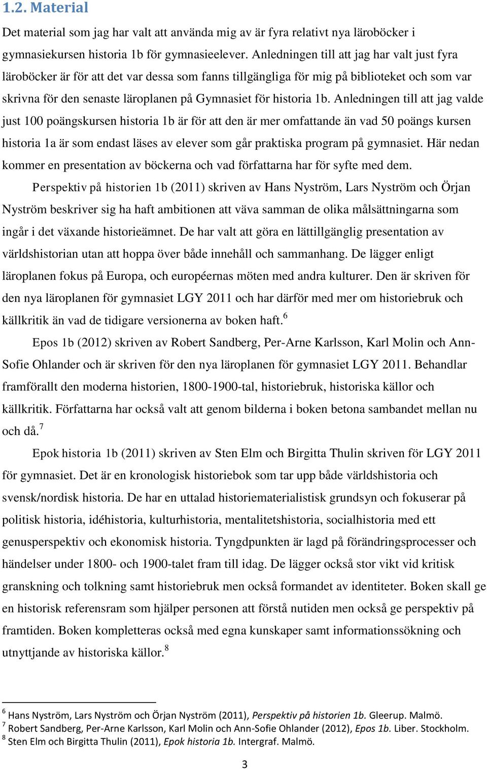 1b. Anledningen till att jag valde just 100 poängskursen historia 1b är för att den är mer omfattande än vad 50 poängs kursen historia 1a är som endast läses av elever som går praktiska program på