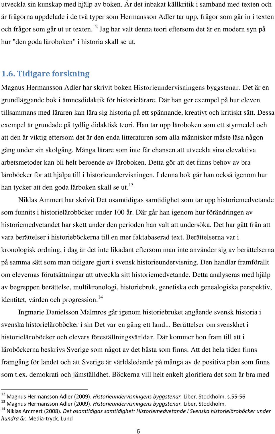 12 Jag har valt denna teori eftersom det är en modern syn på hur "den goda läroboken" i historia skall se ut. 1.6.