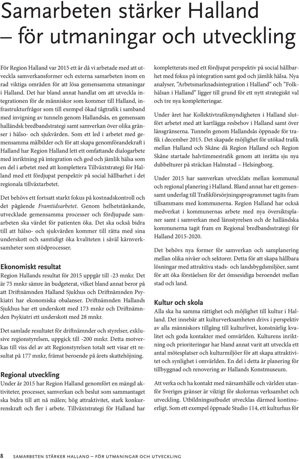 Det har bland annat handlat om att utveckla integrationen för de människor som kommer till Halland, infrastrukturfrågor som till exempel ökad tågtrafik i samband med invigning av tunneln genom