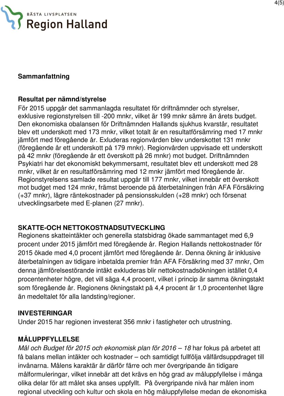 Exluderas regionvården blev underskottet 131 mnkr (föregående år ett underskott på 179 mnkr). Regionvården uppvisade ett underskott på 42 mnkr (föregående år ett överskott på 26 mnkr) mot budget.