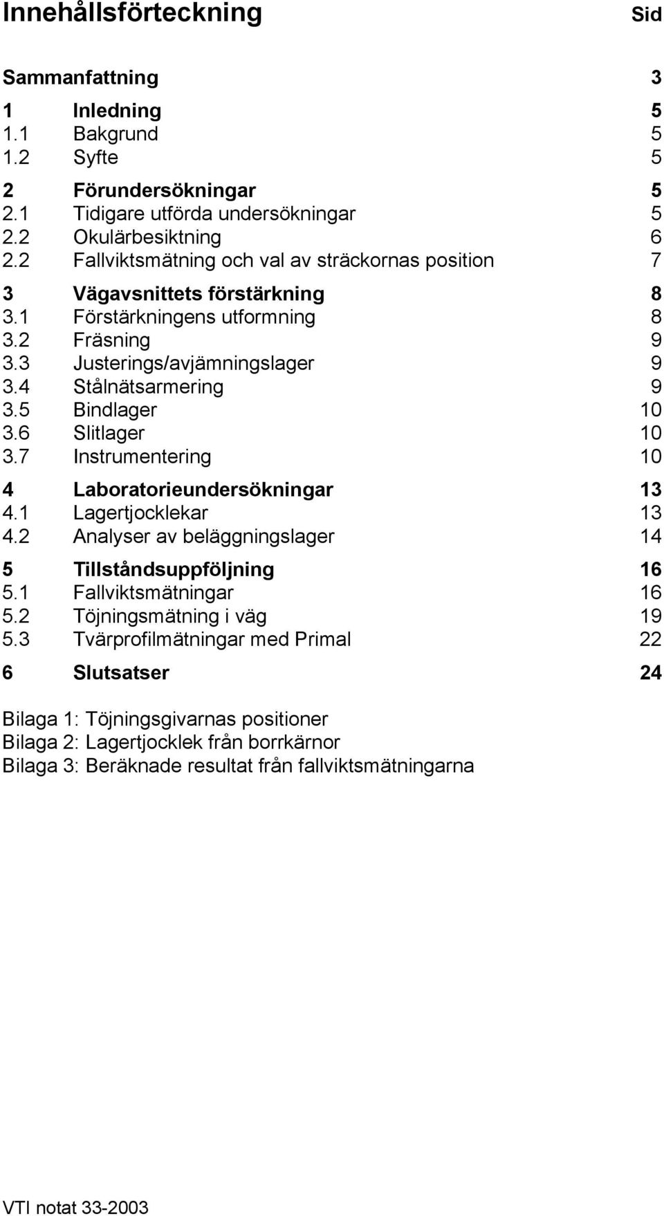 5 Bindlager 10 3.6 Slitlager 10 3.7 Instrumentering 10 4 Laboratorieundersökningar 13 4.1 Lagertjocklekar 13 4.2 Analyser av beläggningslager 14 5 Tillståndsuppföljning 16 5.