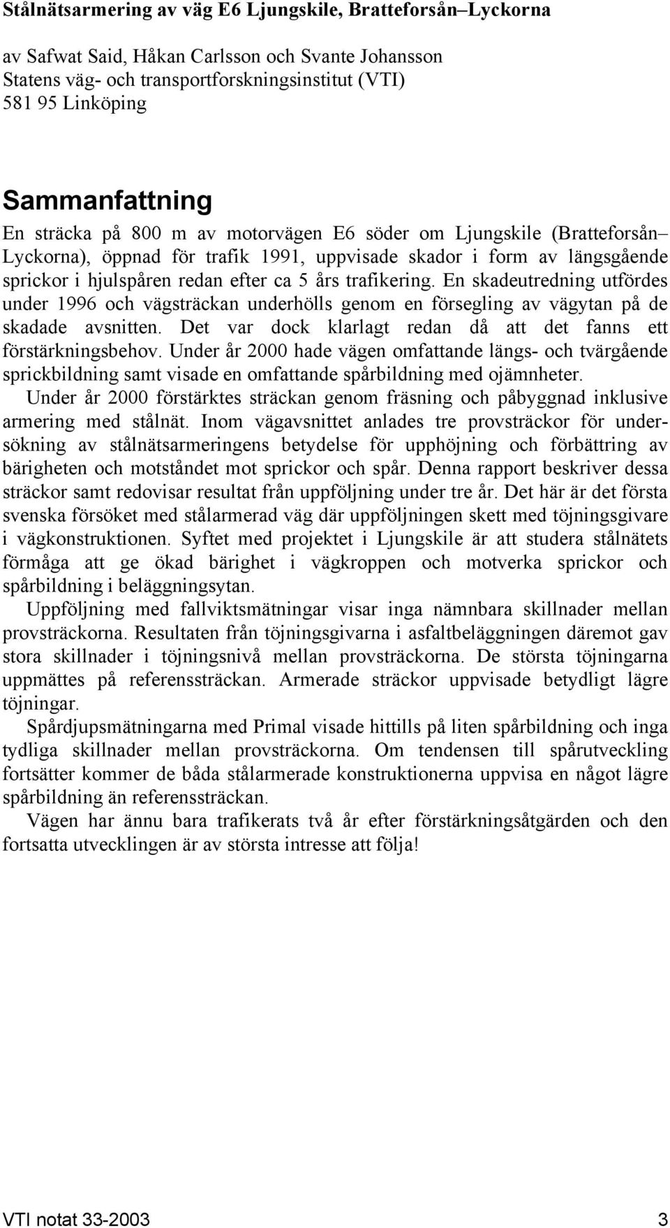 En skadeutredning utfördes under 1996 och vägsträckan underhölls genom en försegling av vägytan på de skadade avsnitten. Det var dock klarlagt redan då att det fanns ett förstärkningsbehov.