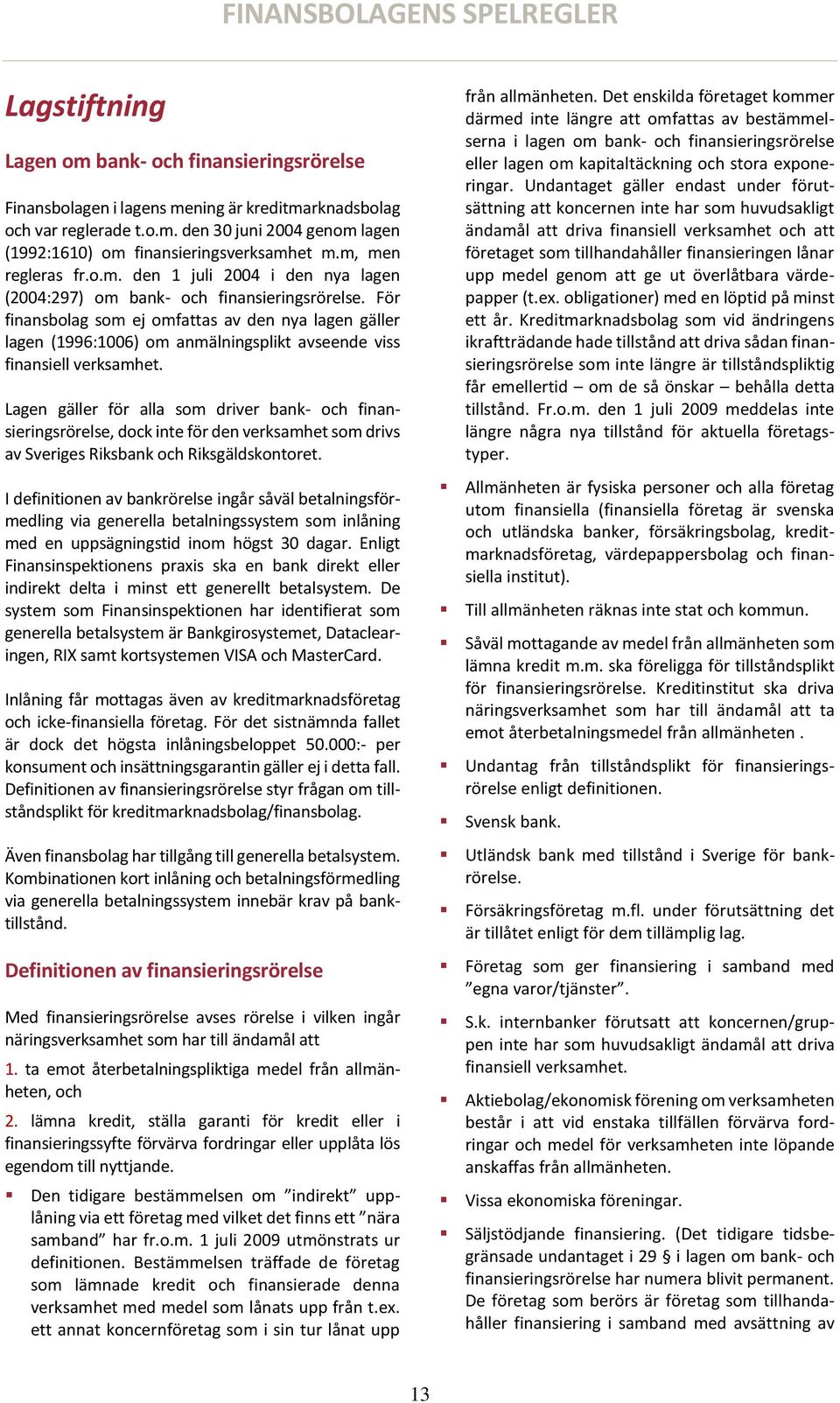 För finansbolag som ej omfattas av den nya lagen gäller lagen (1996:1006) om anmälningsplikt avseende viss finansiell verksamhet.