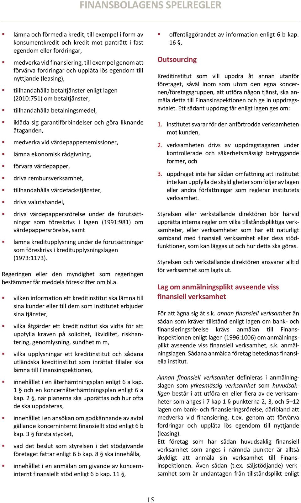 garantiförbindelser och göra liknande åtaganden, medverka vid värdepappersemissioner, lämna ekonomisk rådgivning, förvara värdepapper, driva rembursverksamhet, tillhandahålla värdefackstjänster,