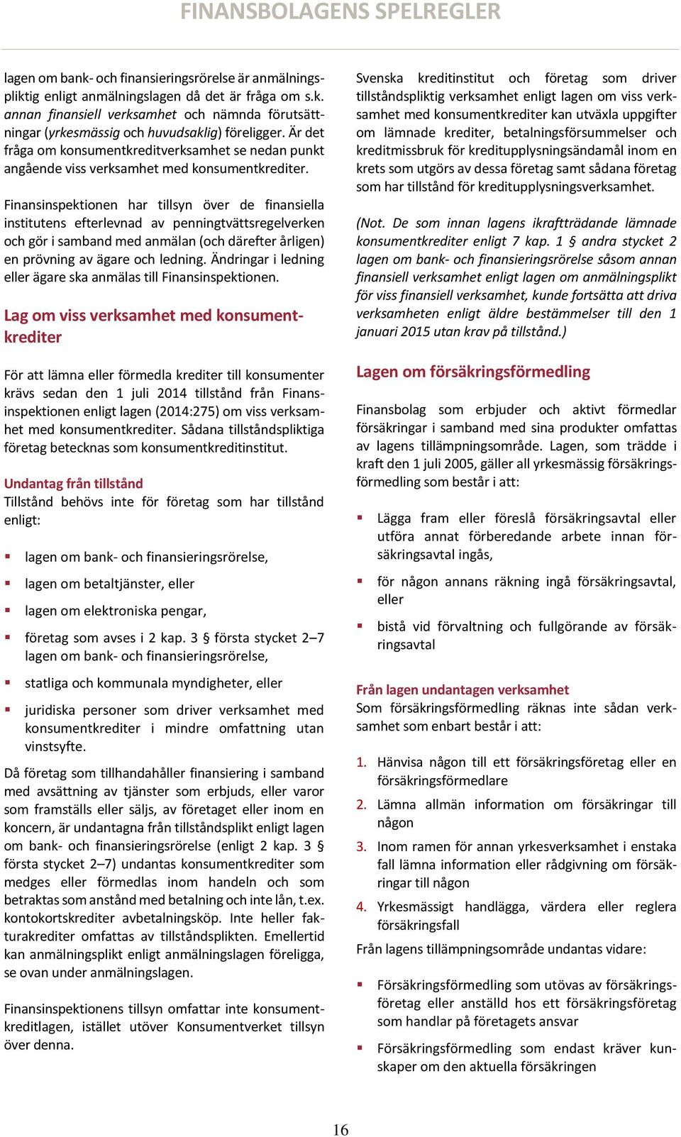 Finansinspektionen har tillsyn över de finansiella institutens efterlevnad av penningtvättsregelverken och gör i samband med anmälan (och därefter årligen) en prövning av ägare och ledning.