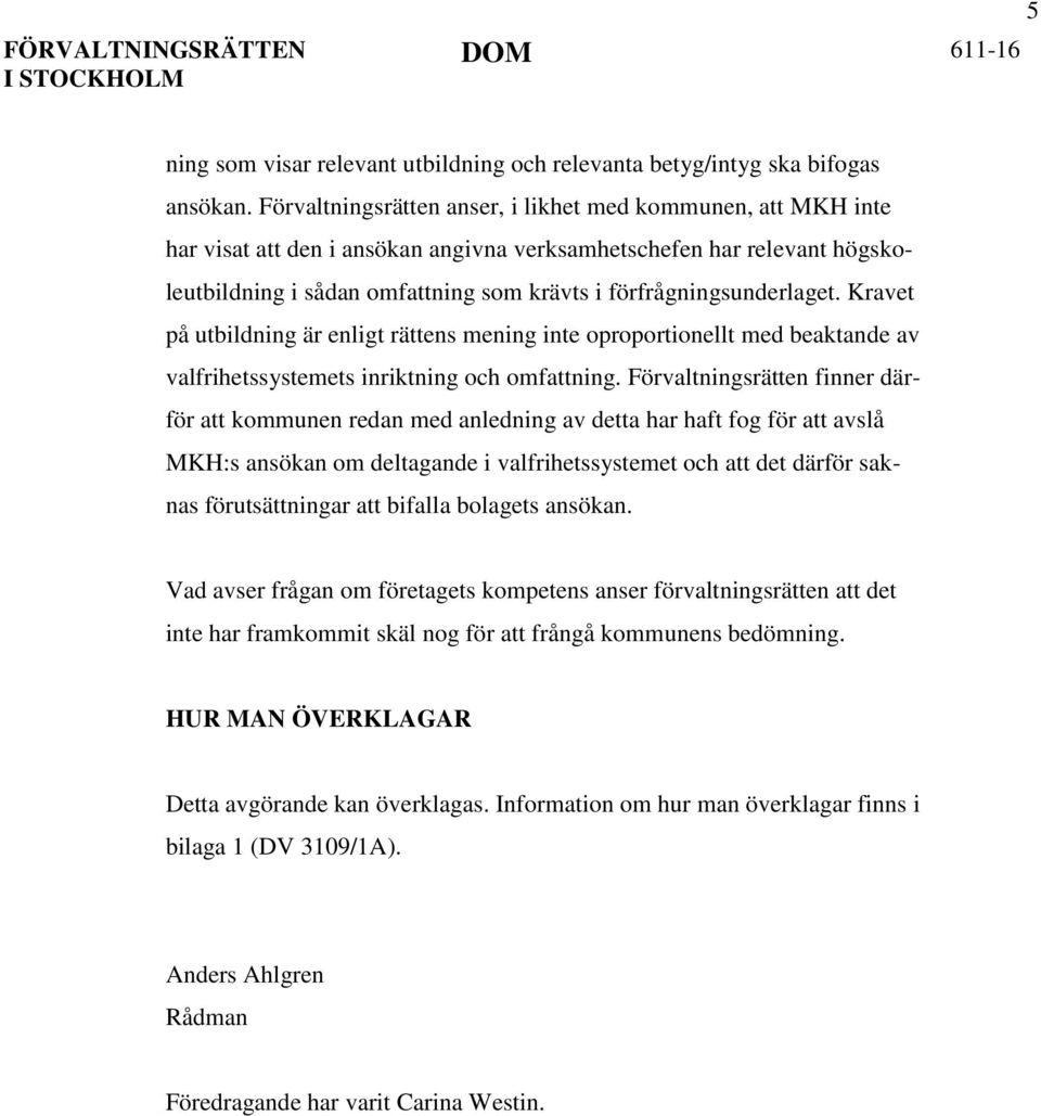 förfrågningsunderlaget. Kravet på utbildning är enligt rättens mening inte oproportionellt med beaktande av valfrihetssystemets inriktning och omfattning.