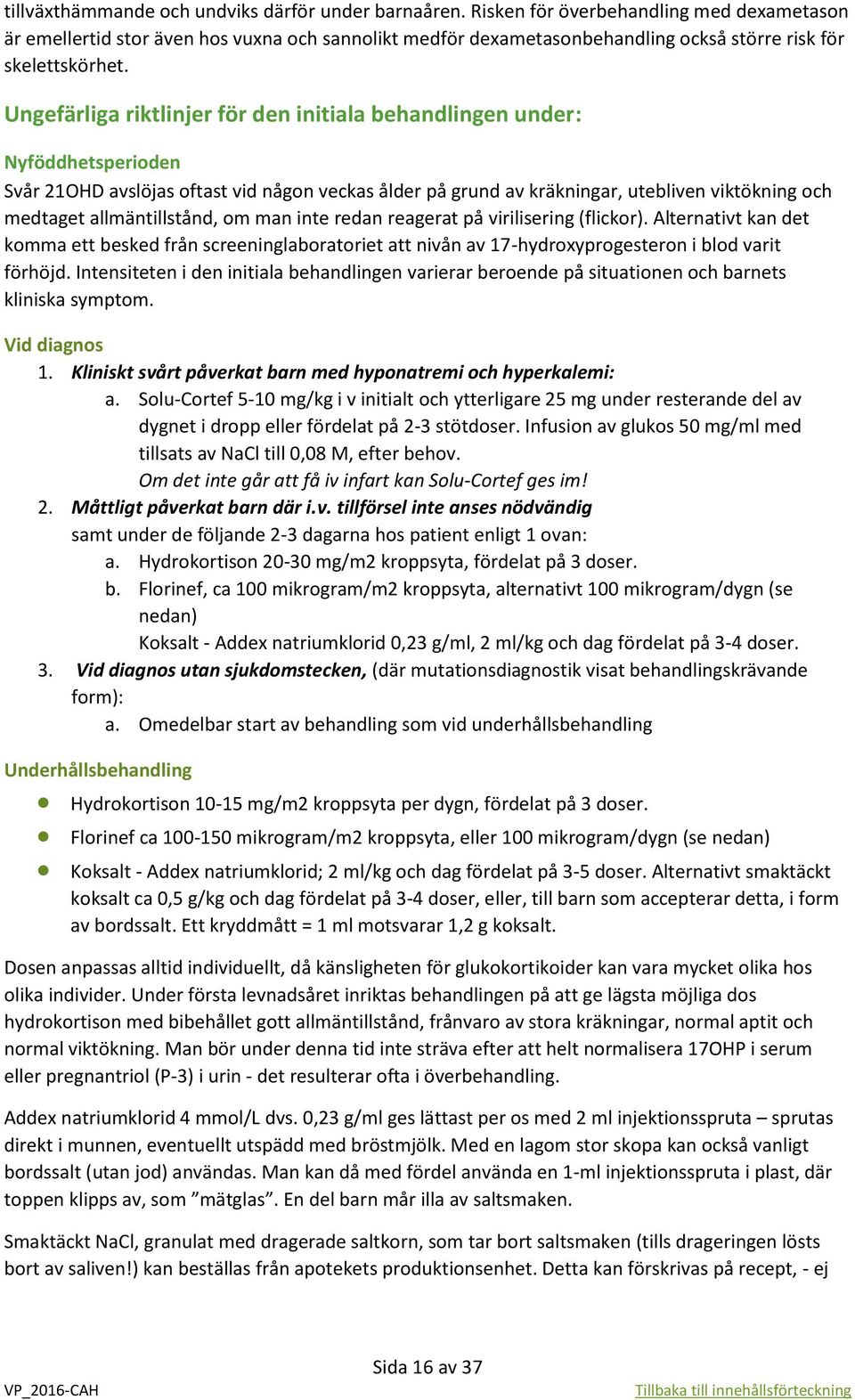 Ungefärliga riktlinjer för den initiala behandlingen under: Nyföddhetsperioden Svår 21OHD avslöjas oftast vid någon veckas ålder på grund av kräkningar, utebliven viktökning och medtaget