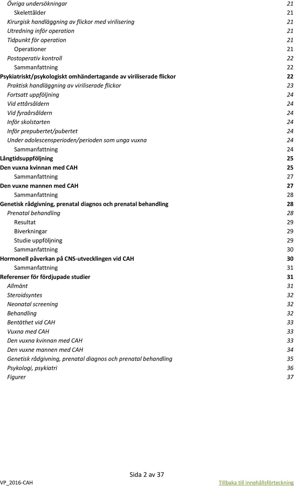 24 Inför skolstarten 24 Inför prepubertet/pubertet 24 Under adolescensperioden/perioden som unga vuxna 24 Sammanfattning 24 Långtidsuppföljning 25 Den vuxna kvinnan med CAH 25 Sammanfattning 27 Den