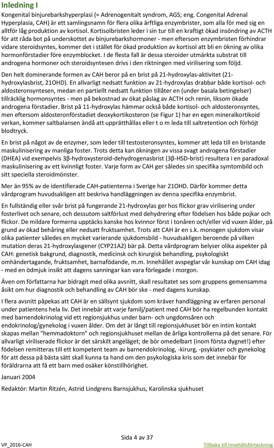 Kortisolbristen leder i sin tur till en kraftigt ökad insöndring av ACTH för att råda bot på underskottet av binjurebarkshormoner - men eftersom enzymbristen förhindrar vidare steroidsyntes, kommer