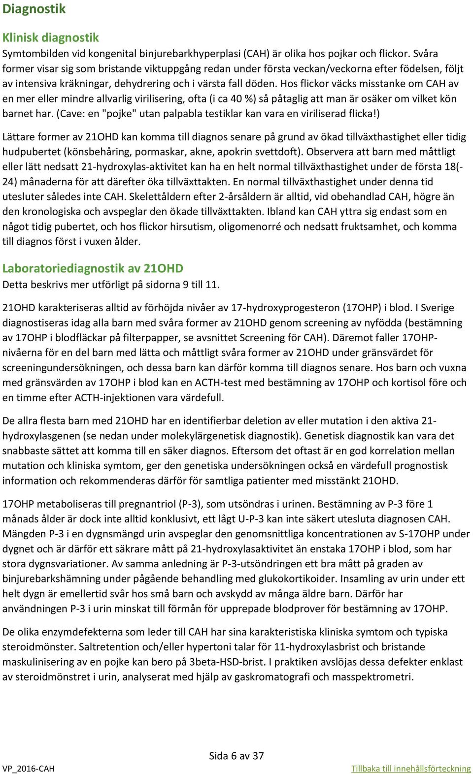 Hos flickor väcks misstanke om CAH av en mer eller mindre allvarlig virilisering, ofta (i ca 40 %) så påtaglig att man är osäker om vilket kön barnet har.