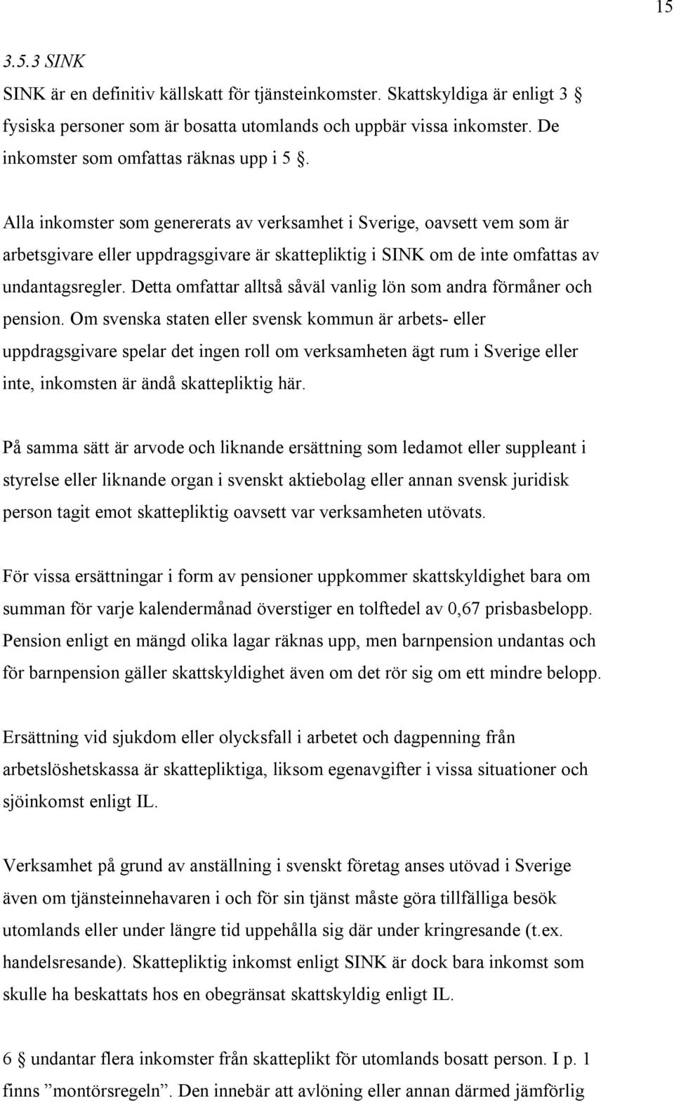 Alla inkomster som genererats av verksamhet i Sverige, oavsett vem som är arbetsgivare eller uppdragsgivare är skattepliktig i SINK om de inte omfattas av undantagsregler.