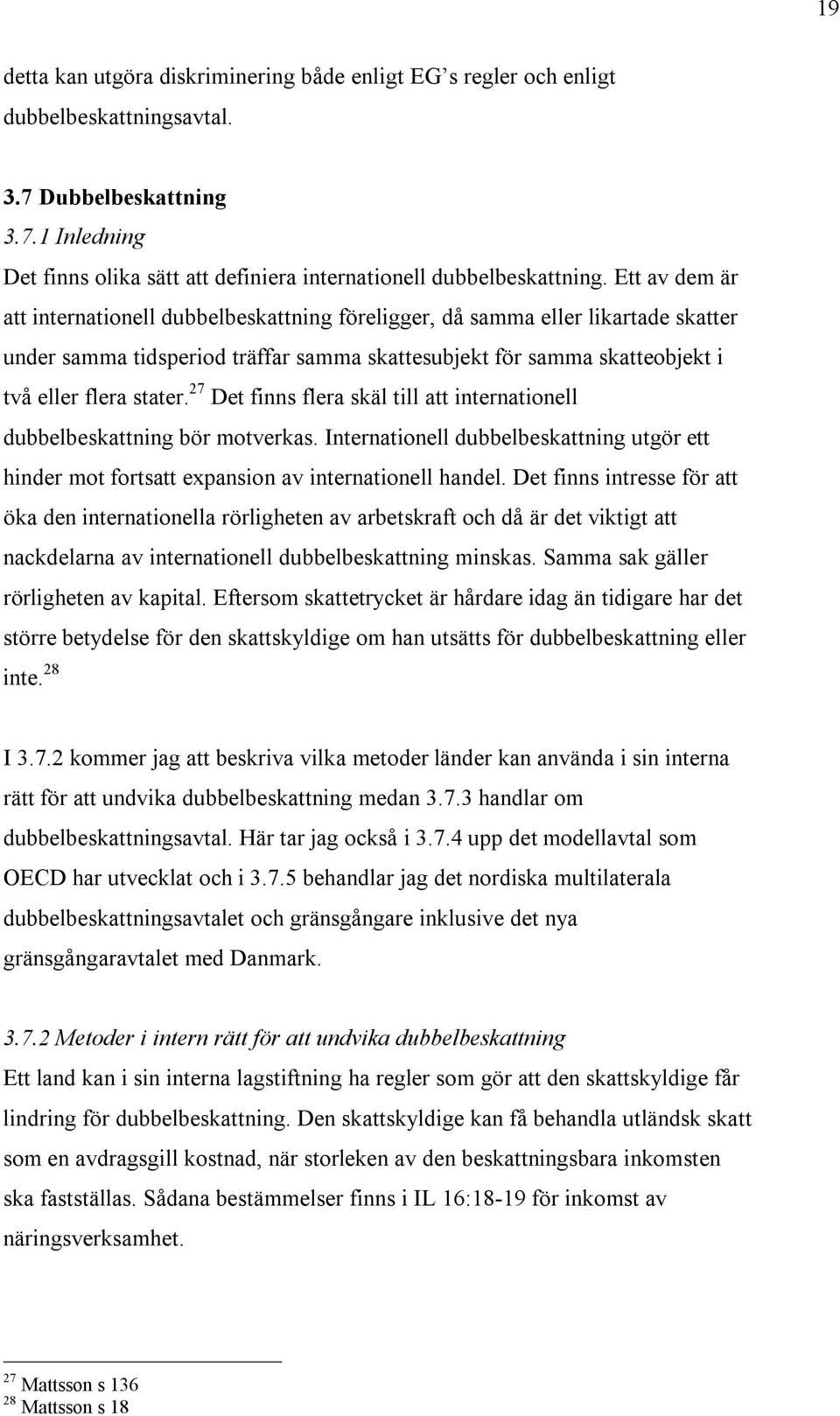 27 Det finns flera skäl till att internationell dubbelbeskattning bör motverkas. Internationell dubbelbeskattning utgör ett hinder mot fortsatt expansion av internationell handel.