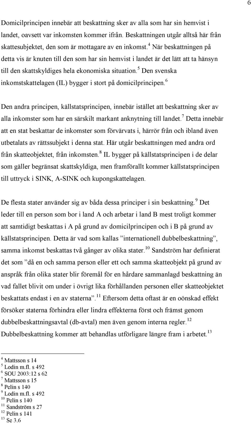 4 När beskattningen på detta vis är knuten till den som har sin hemvist i landet är det lätt att ta hänsyn till den skattskyldiges hela ekonomiska situation.