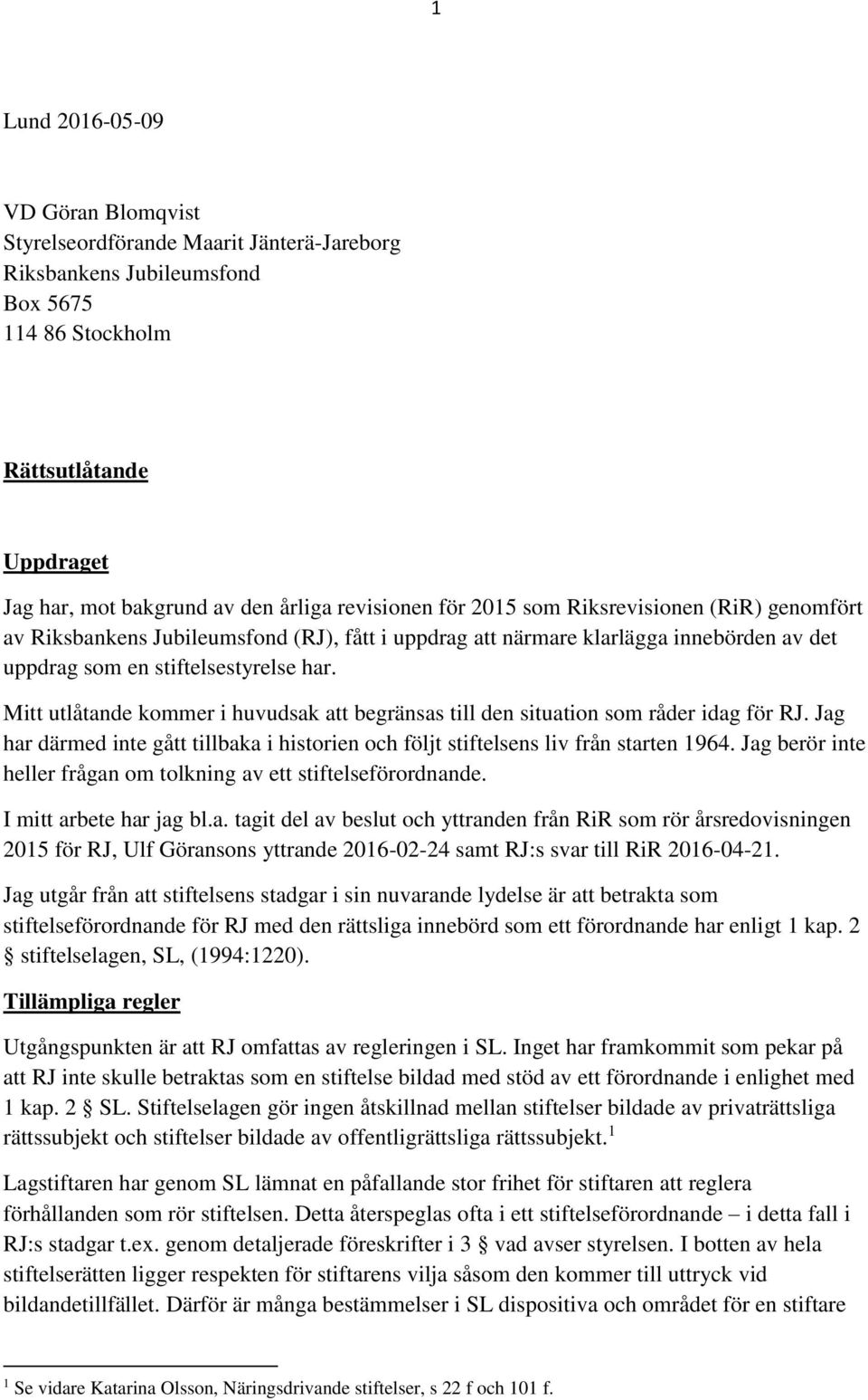 Mitt utlåtande kommer i huvudsak att begränsas till den situation som råder idag för RJ. Jag har därmed inte gått tillbaka i historien och följt stiftelsens liv från starten 1964.