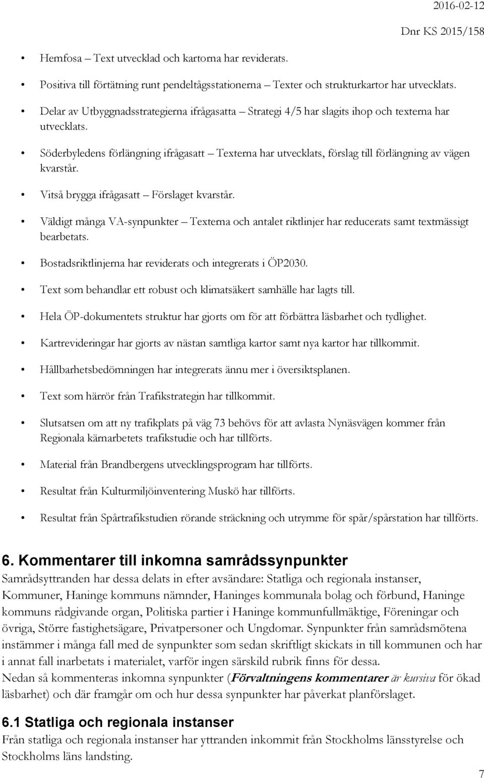 Söderbyledens förlängning ifrågasatt Texterna har utvecklats, förslag till förlängning av vägen kvarstår. Vitså brygga ifrågasatt Förslaget kvarstår.