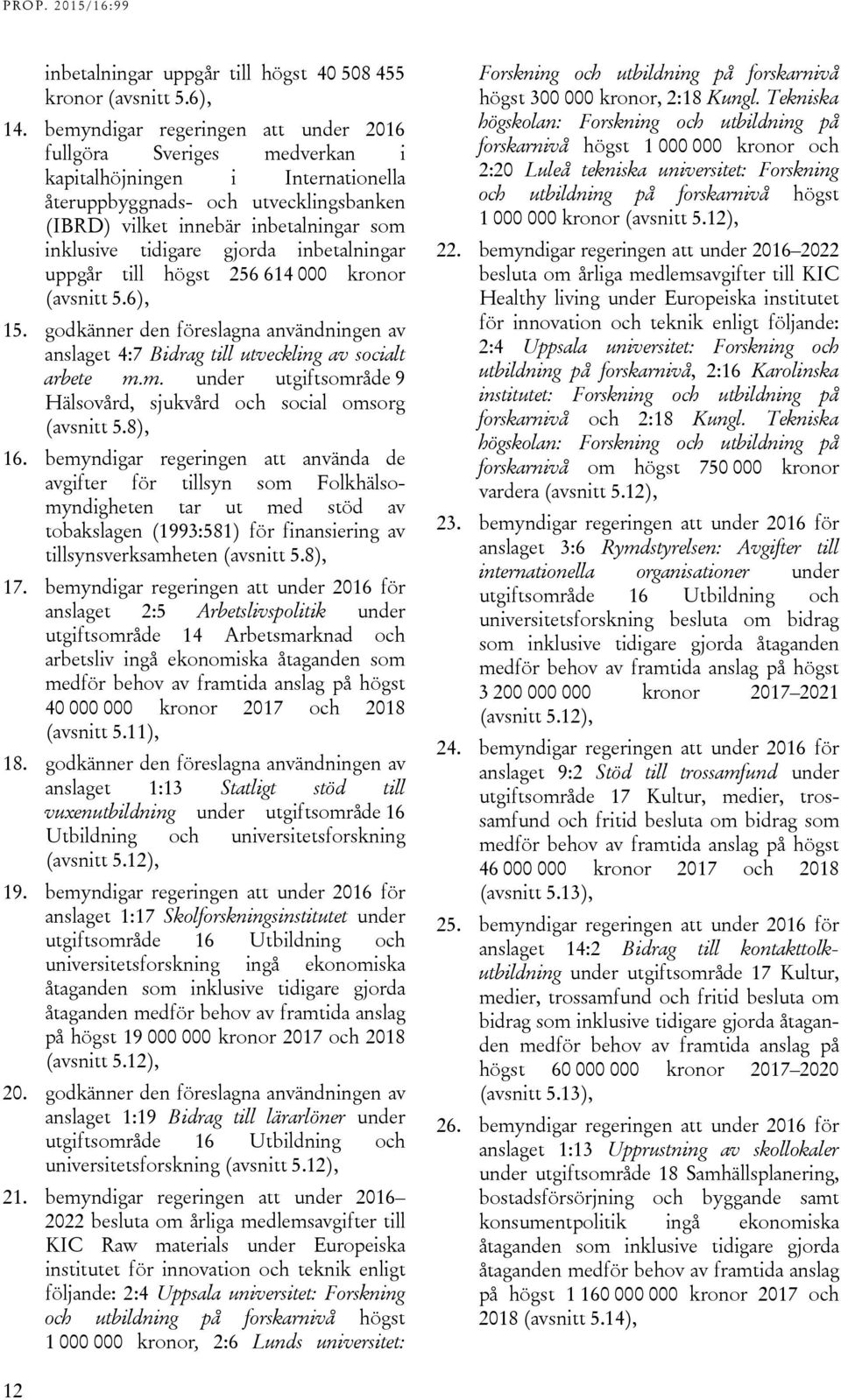 gjorda inbetalningar uppgår till högst 256 614 000 kronor (avsnitt 5.6), 15. godkänner den föreslagna användningen av anslaget 4:7 Bidrag till utveckling av socialt arbete m.