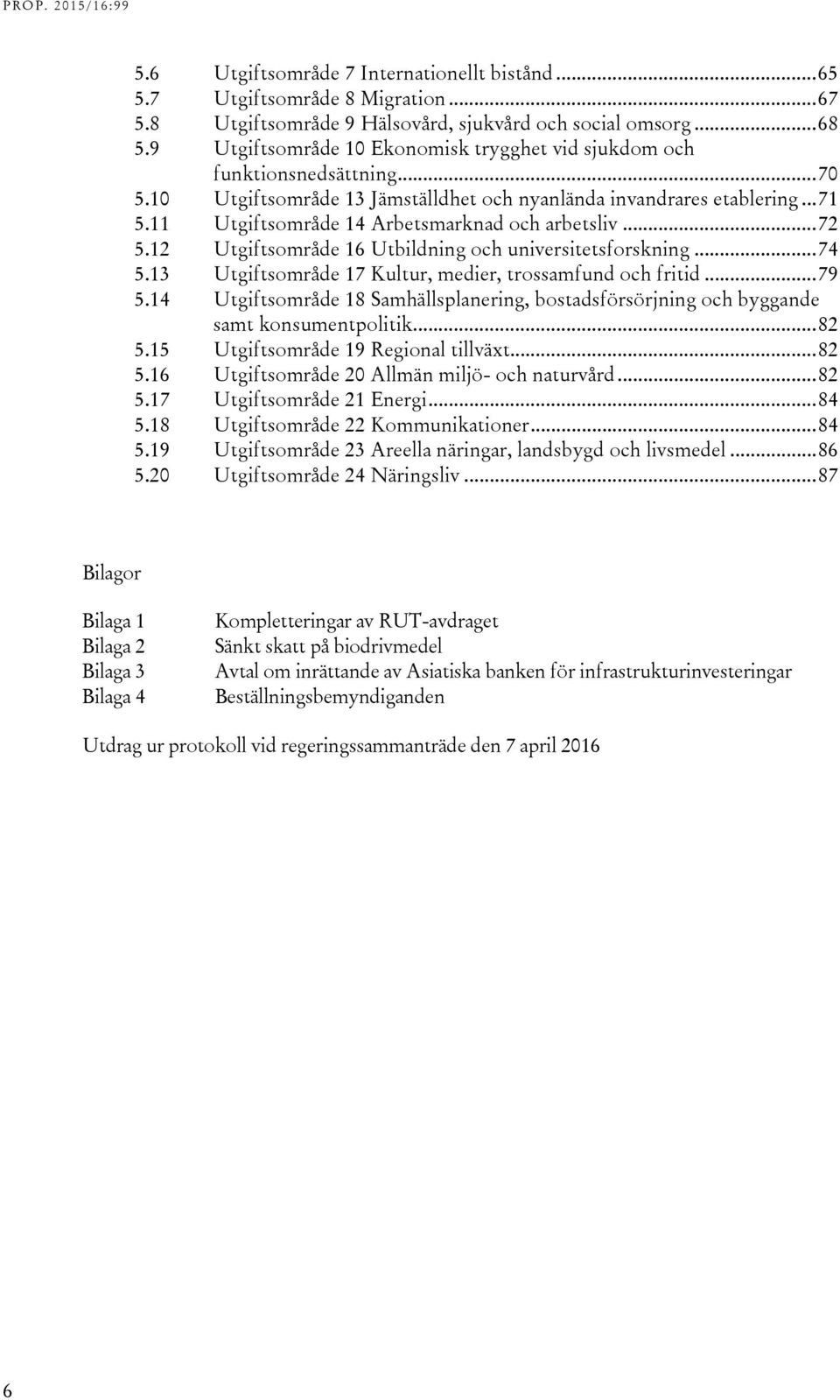 11 Utgiftsområde 14 Arbetsmarknad och arbetsliv... 72 5.12 Utgiftsområde 16 Utbildning och universitetsforskning... 74 5.13 Utgiftsområde 17 Kultur, medier, trossamfund och fritid... 79 5.