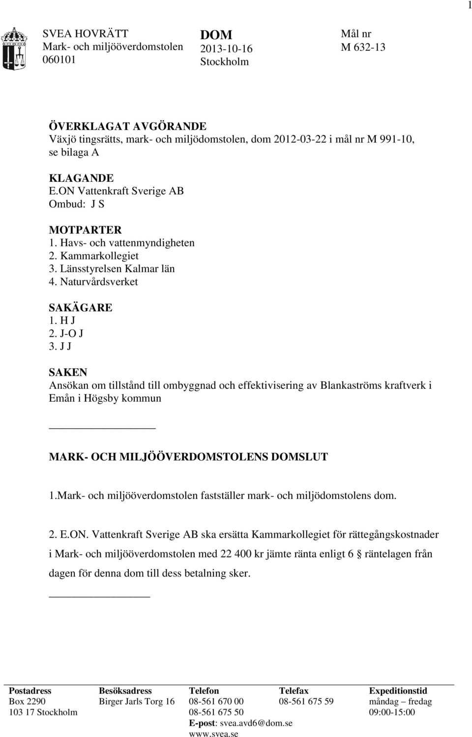 J J SAKEN Ansökan om tillstånd till ombyggnad och effektivisering av Blankaströms kraftverk i Emån i Högsby kommun MARK- OCH MILJÖÖVERDOMSTOLENS DOMSLUT 1. fastställer mark- och miljödomstolens dom.