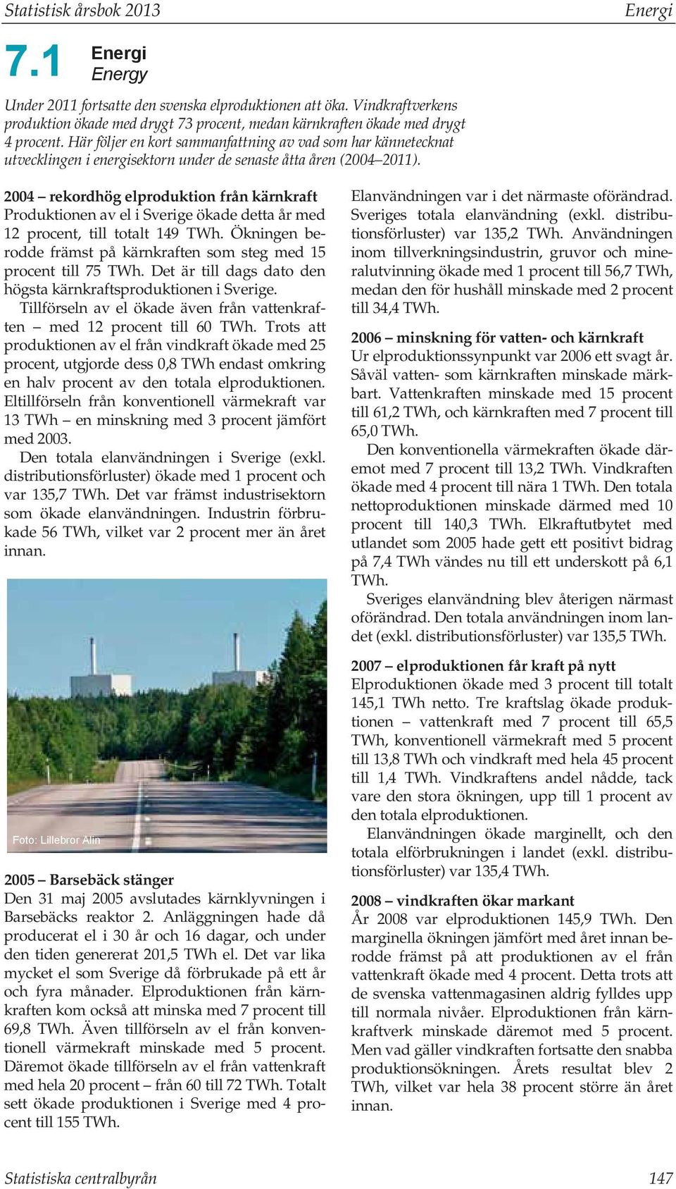 Här följer en kort sammanfattning av vad som har kännetecknat utvecklingen i energisektorn under de senaste åtta åren (2004 2011).