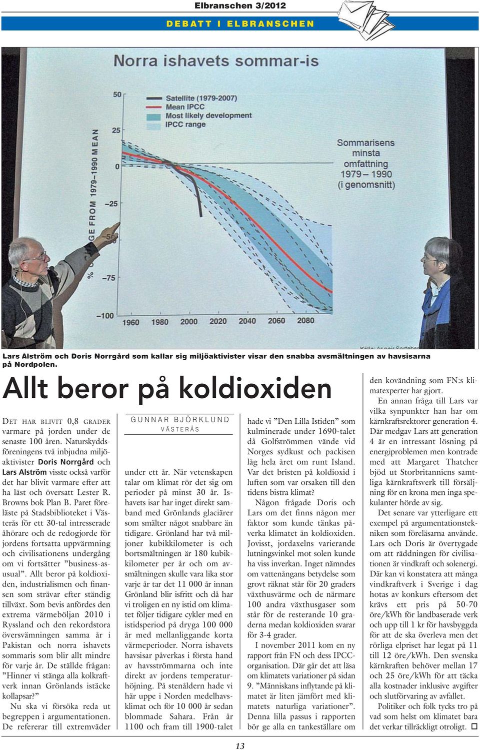 Naturskyddsföreningens två inbjudna miljöaktivister Doris Norrgård och Lars Alström visste också varför det har blivit varmare efter att ha läst och översatt Lester R. Browns bok Plan B.