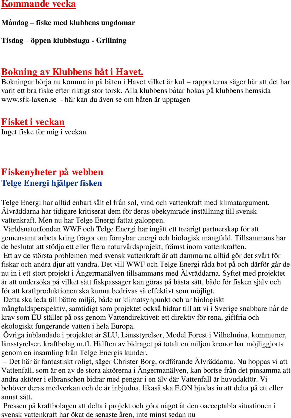 se - här kan du även se om båten är upptagen Fisket i veckan Inget fiske för mig i veckan Fiskenyheter på webben Telge Energi hjälper fisken Telge Energi har alltid enbart sålt el från sol, vind och