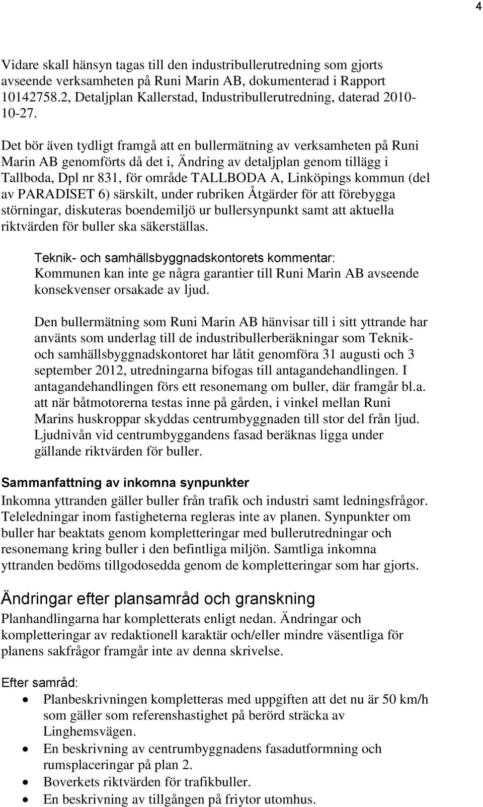 Det bör även tydligt framgå att en bullermätning av verksamheten på Runi Marin AB genomförts då det i, Ändring av detaljplan genom tillägg i Tallboda, Dpl nr 831, för område TALLBODA A, Linköpings