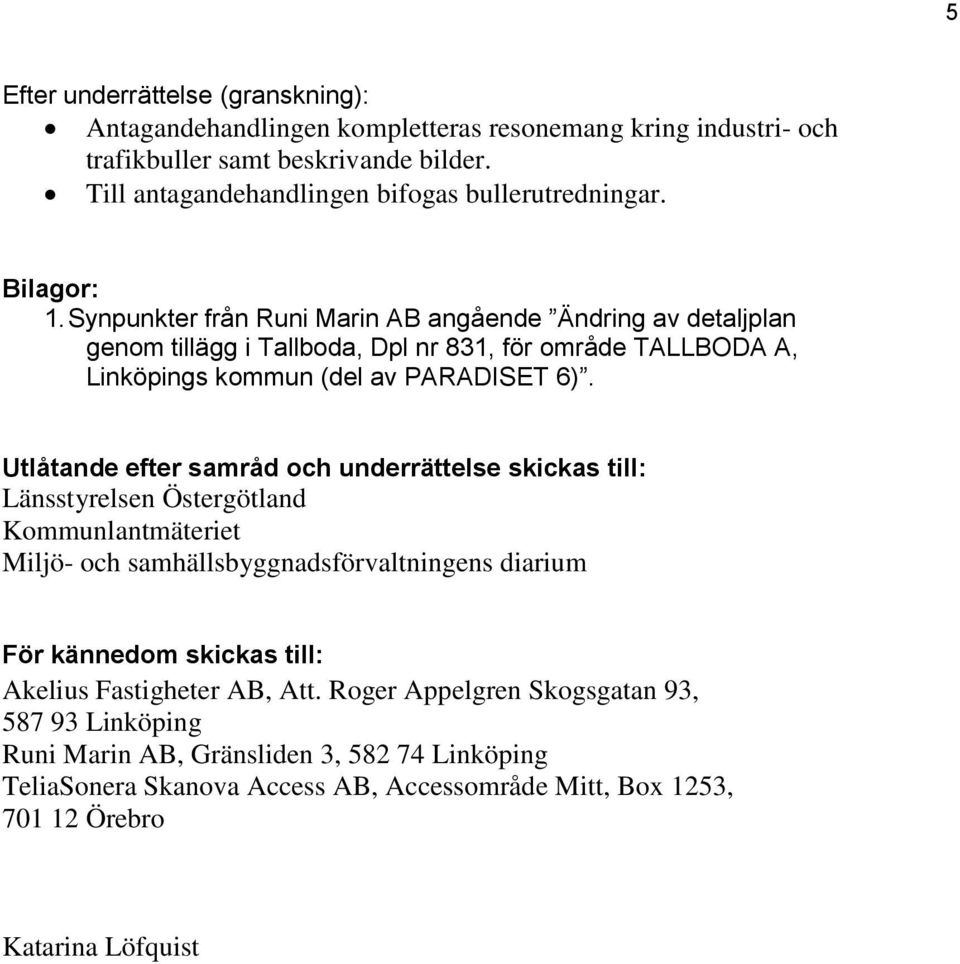 Utlåtande efter samråd och underrättelse skickas till: Länsstyrelsen Östergötland Kommunlantmäteriet Miljö- och samhällsbyggnadsförvaltningens diarium För kännedom skickas till: Akelius