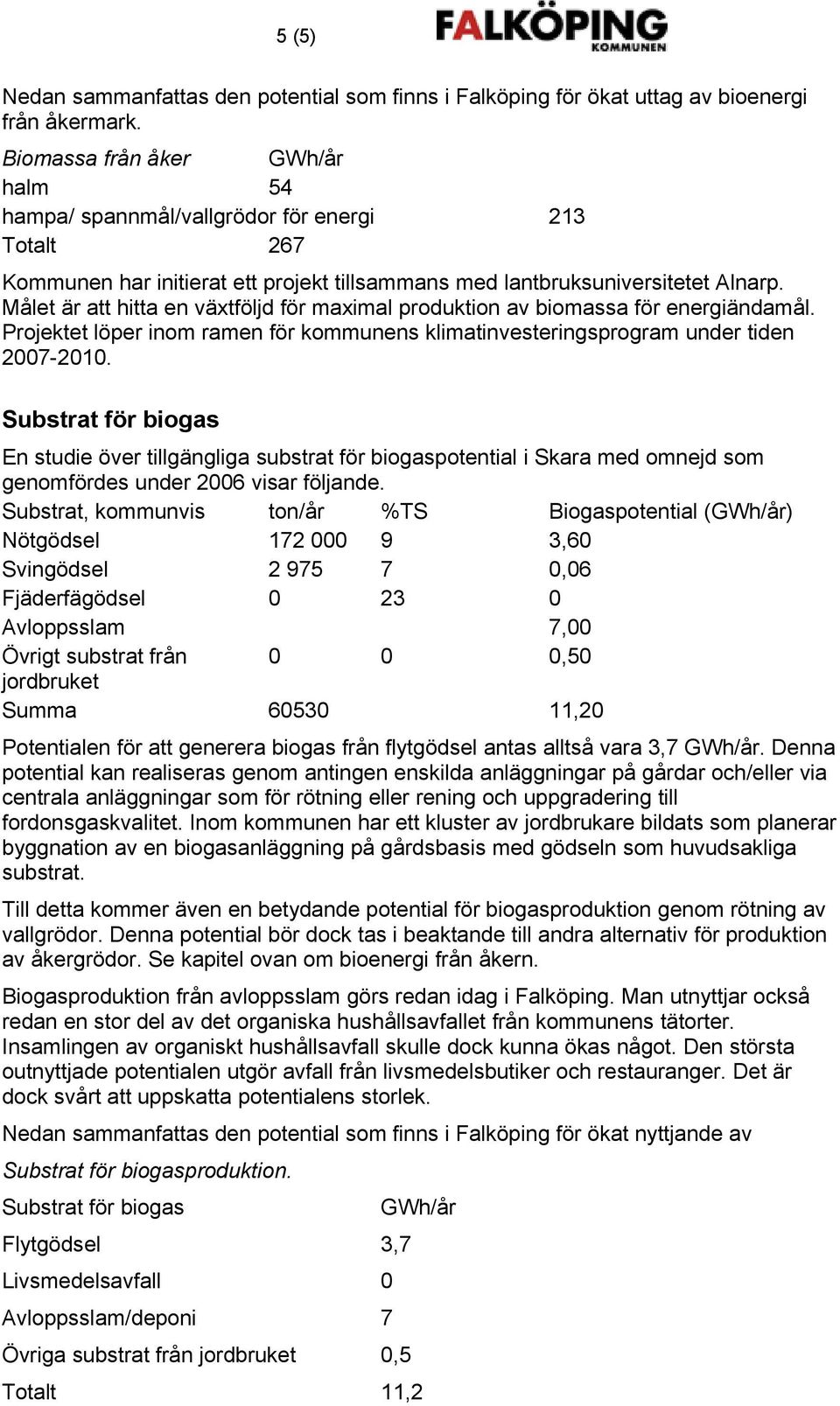 Målet är att hitta en växtföljd för maximal produktion av biomassa för energiändamål. Projektet löper inom ramen för kommunens klimatinvesteringsprogram under tiden 2007-2010.