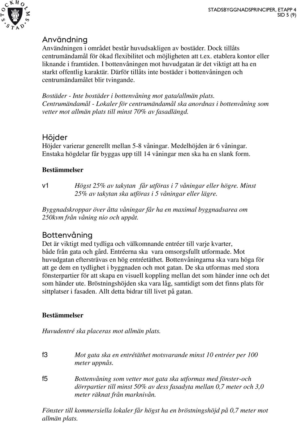 Bostäder - Inte bostäder i bottenvåning mot gata/allmän plats. Centrumändamål - Lokaler för centrumändamål ska anordnas i bottenvåning som vetter mot allmän plats till minst 70% av fasadlängd.