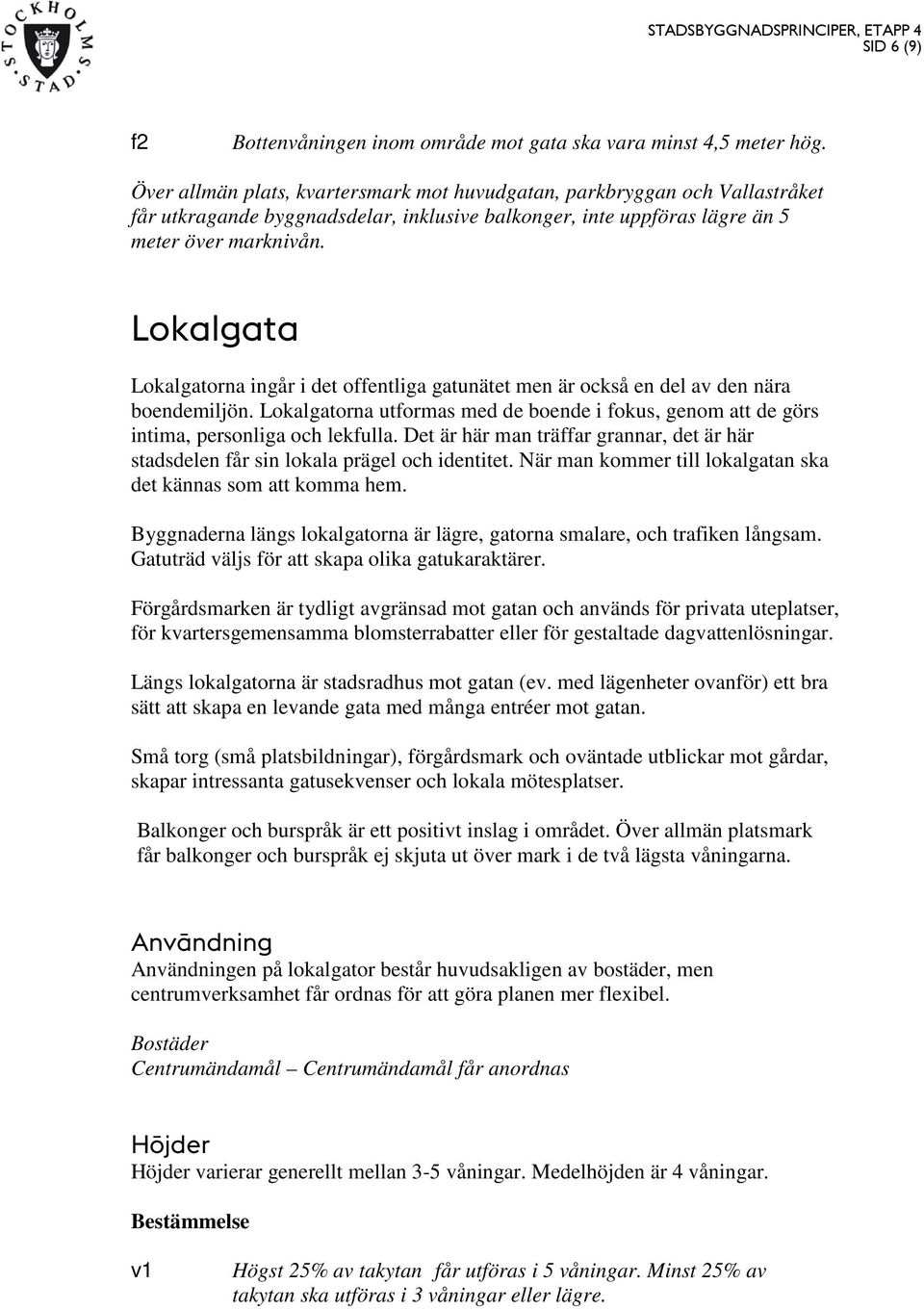 Lokalgata Lokalgatorna ingår i det offentliga gatunätet men är också en del av den nära boendemiljön. Lokalgatorna utformas med de boende i fokus, genom att de görs intima, personliga och lekfulla.