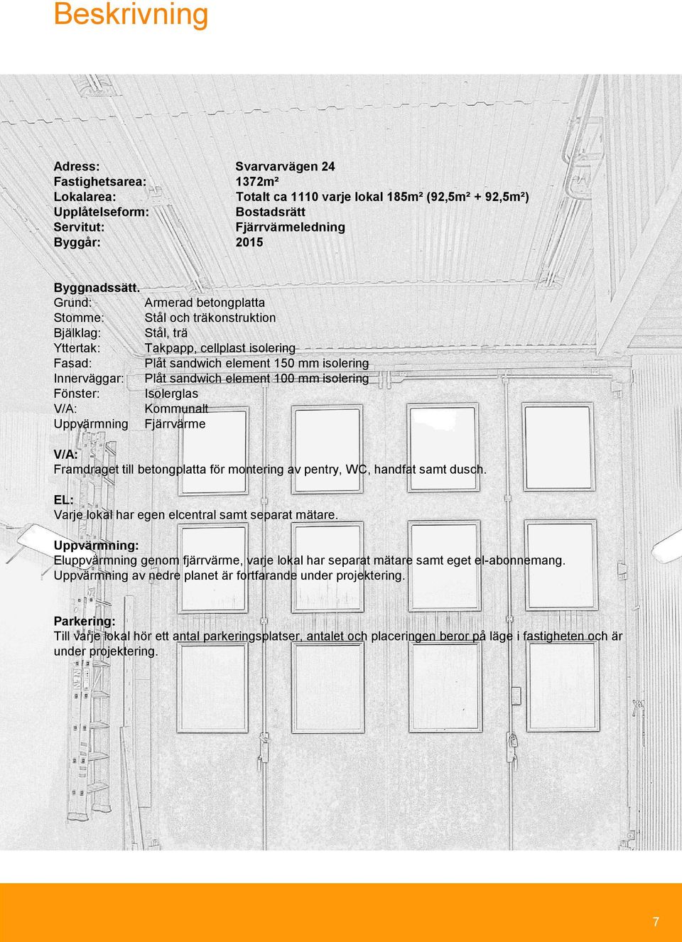 betongplatta Stål och träkonstruktion Stål, trä Takpapp, cellplast isolering Plåt sandwich element 150 mm isolering Plåt sandwich element 100 mm isolering Isolerglas Kommunalt Fjärrvärme V/A: