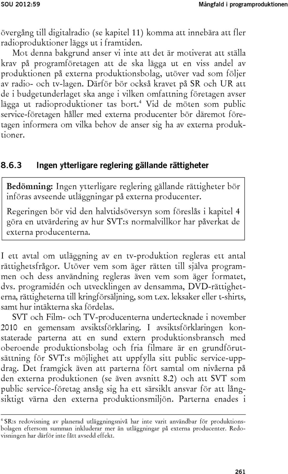 radio- och tv-lagen. Därför bör också kravet på SR och UR att de i budgetunderlaget ska ange i vilken omfattning företagen avser lägga ut radioproduktioner tas bort.