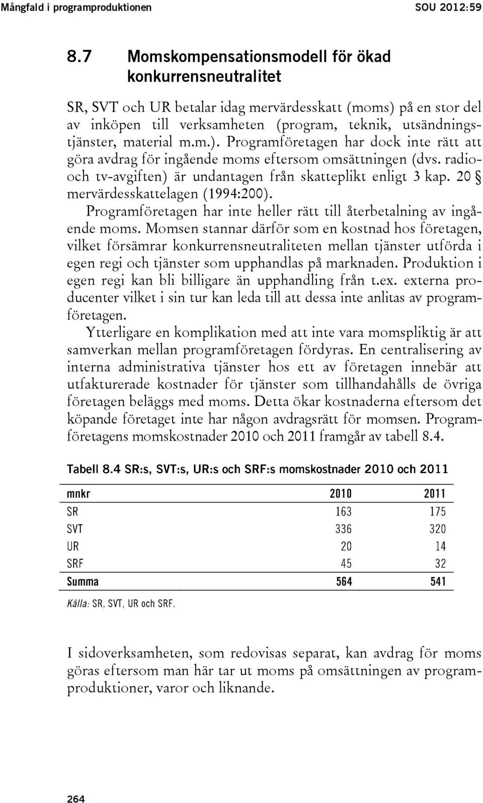 m.m.). Programföretagen har dock inte rätt att göra avdrag för ingående moms eftersom omsättningen (dvs. radiooch tv-avgiften) är undantagen från skatteplikt enligt 3 kap.