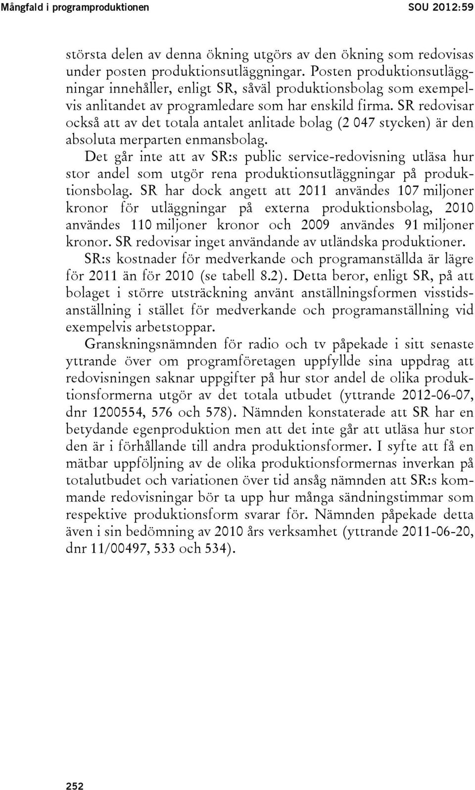 SR redovisar också att av det totala antalet anlitade bolag (2 047 stycken) är den absoluta merparten enmansbolag.