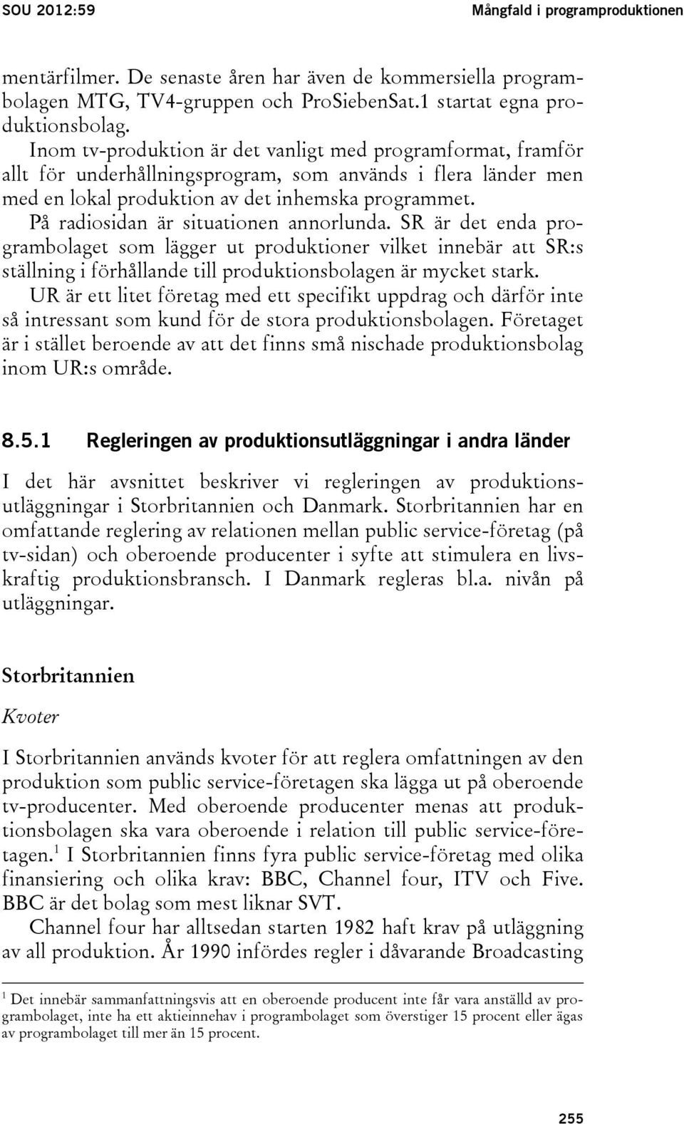 På radiosidan är situationen annorlunda. SR är det enda programbolaget som lägger ut produktioner vilket innebär att SR:s ställning i förhållande till produktionsbolagen är mycket stark.