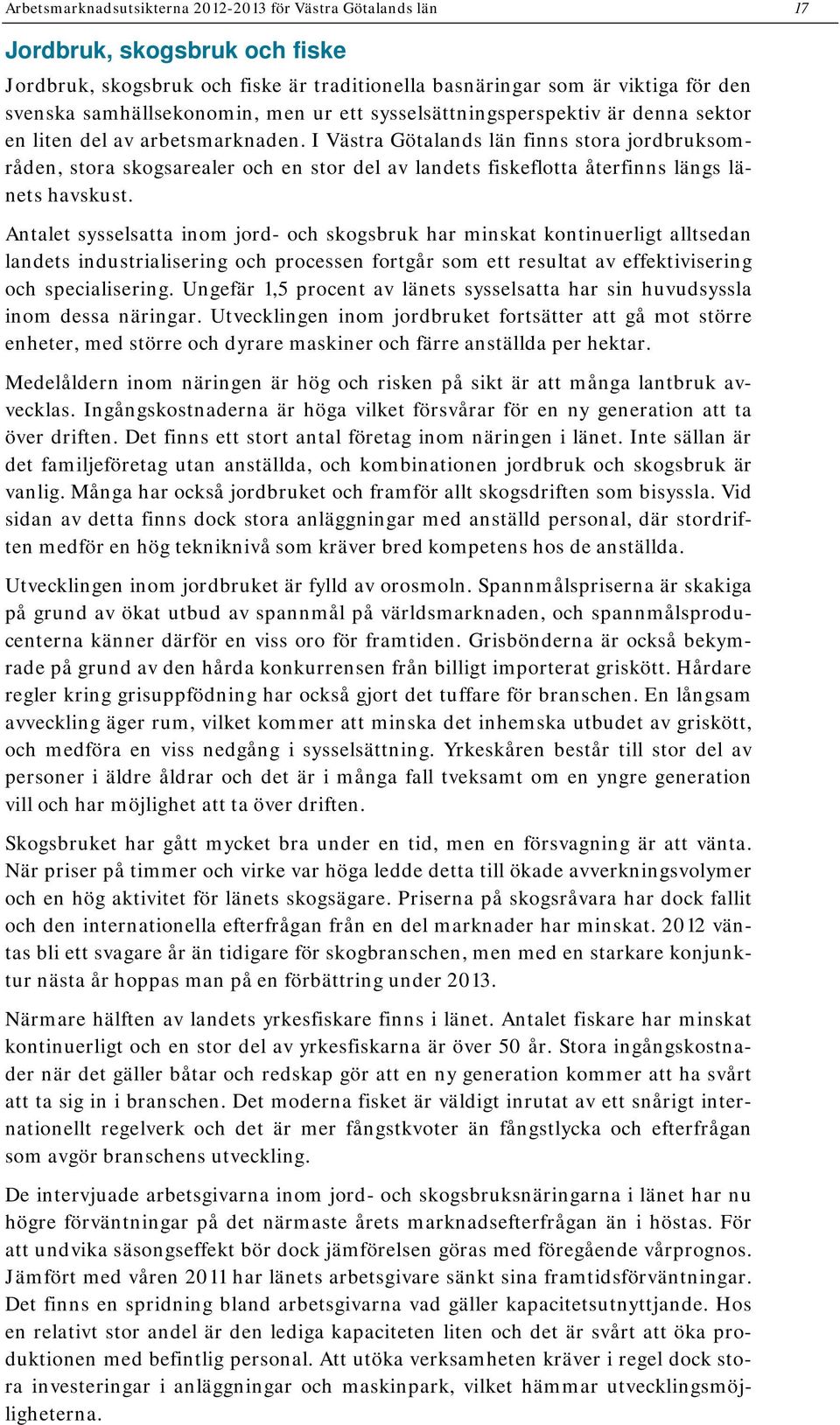 I Västra Götalands län finns stora jordbruksområden, stora skogsarealer och en stor del av landets fiskeflotta återfinns längs länets havskust.