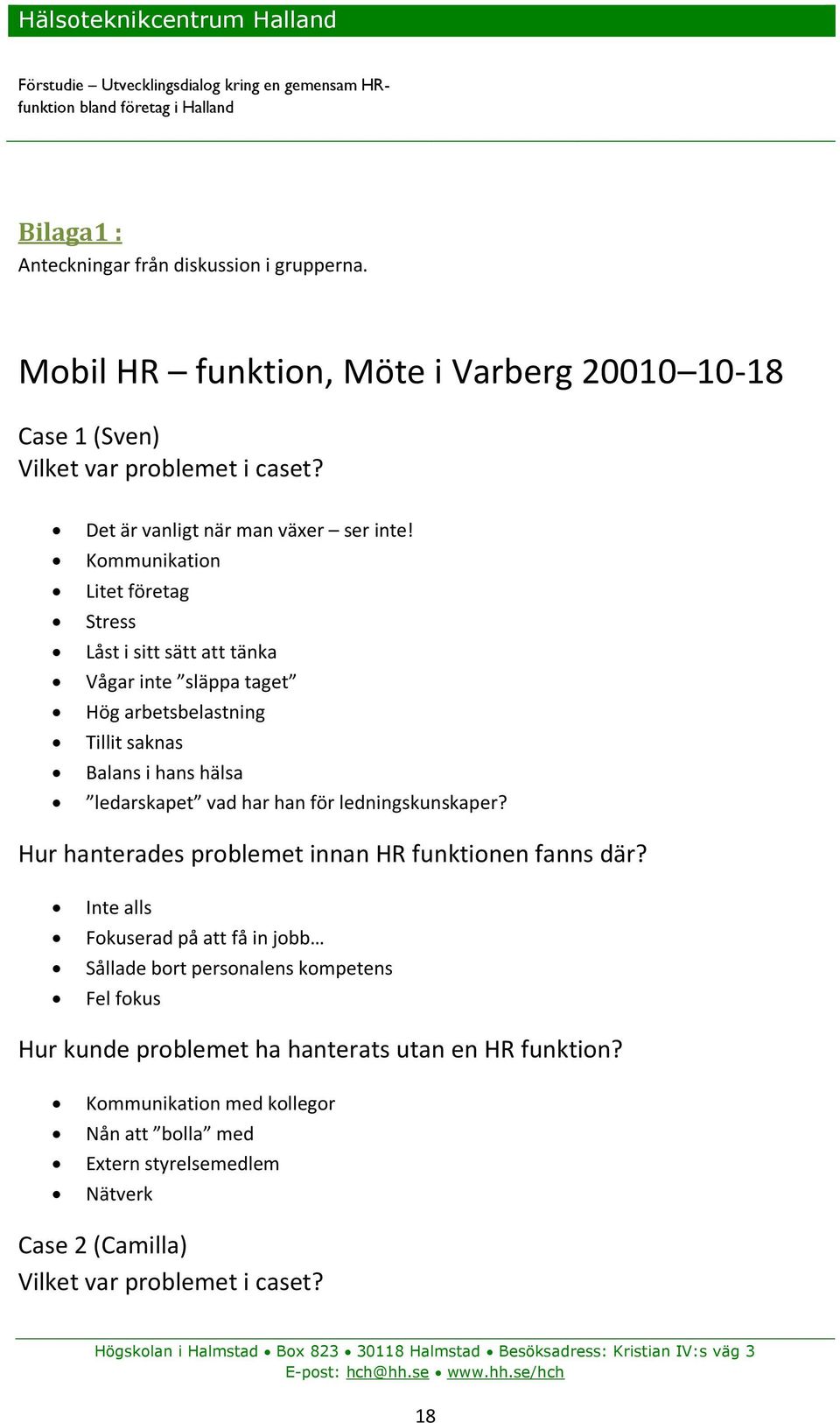 Hur hanterades problemet innan HR funktionen fanns där? Inte alls Fokuserad på att få in jobb Sållade bort personalens kompetens Fel fokus Hur kunde problemet ha hanterats utan en HR funktion?