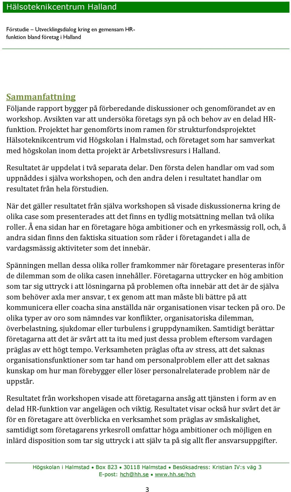 Halland. Resultatet är uppdelat i två separata delar. Den första delen handlar om vad som uppnåddes i själva workshopen, och den andra delen i resultatet handlar om resultatet från hela förstudien.