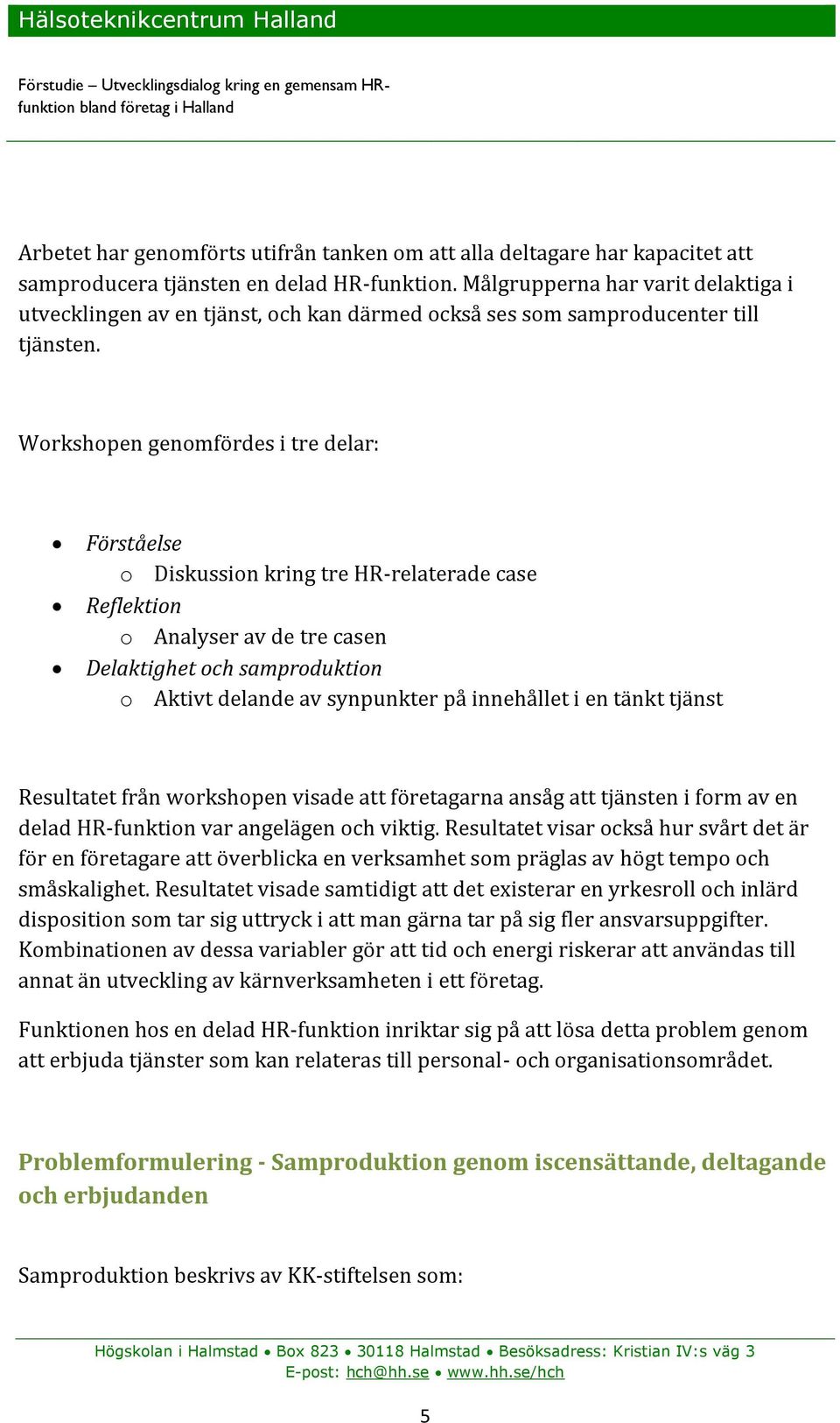 Workshopen genomfördes i tre delar: Förståelse o Diskussion kring tre HR-relaterade case Reflektion o Analyser av de tre casen Delaktighet och samproduktion o Aktivt delande av synpunkter på