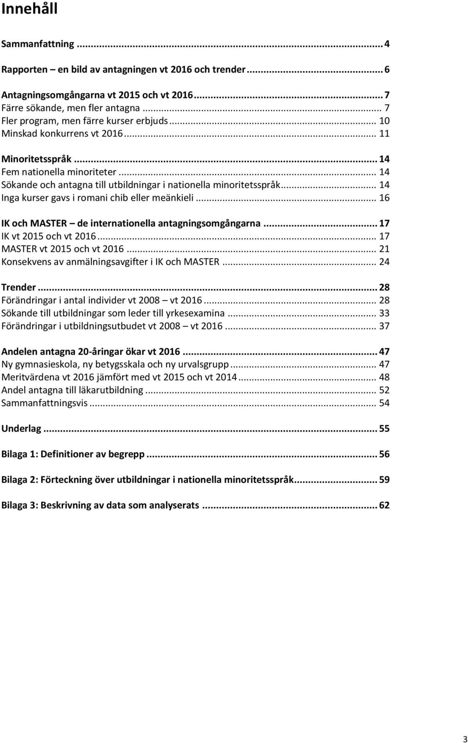 .. 14 Sökande och antagna till utbildningar i nationella minoritetsspråk... 14 Inga kurser gavs i romani chib eller meänkieli... 16 IK och MASTER de internationella antagningsomgångarna.