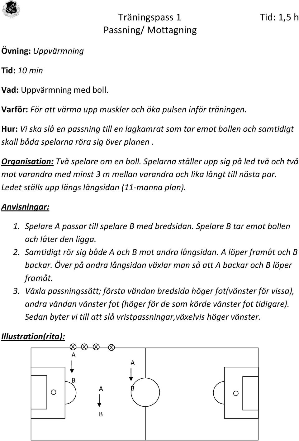 Spelarna ställer upp sig på led två och två mot varandra med minst 3 m mellan varandra och lika långt till nästa par. Ledet ställs upp längs långsidan (11-manna plan). nvisningar: 1.