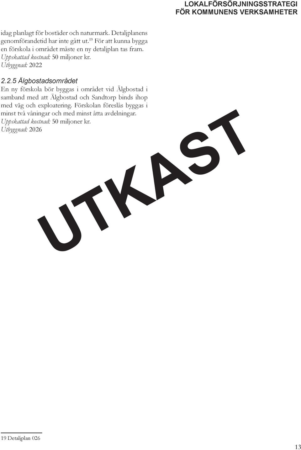 22 2.2.5 Älgbostadsområdet En ny förskola bör byggas i området vid Älgbostad i samband med att Älgbostad och Sandtorp binds ihop med väg och