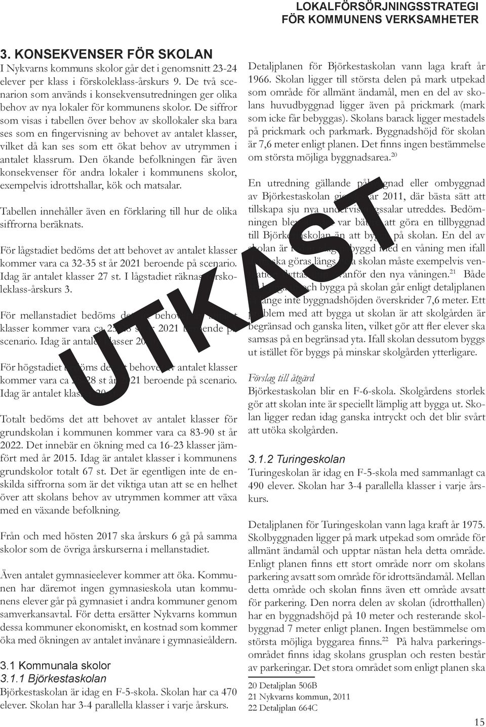 De siffror som visas i tabellen över behov av skollokaler ska bara ses som en fingervisning av behovet av antalet klasser, vilket då kan ses som ett ökat behov av utrymmen i antalet klassrum.