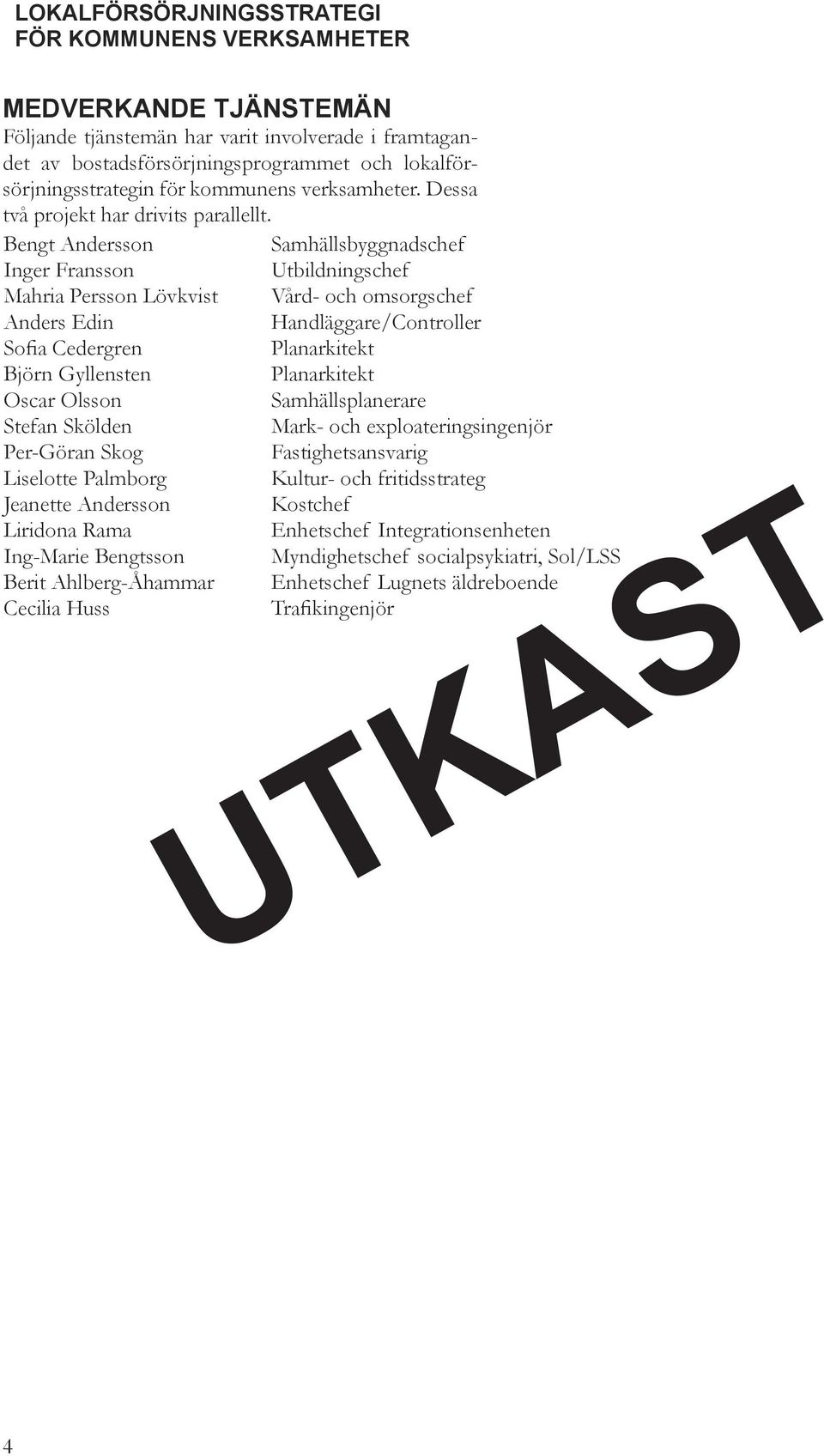 Bengt Andersson Samhällsbyggnadschef Inger Fransson Utbildningschef Mahria Persson Lövkvist Vård- och omsorgschef Anders Edin Handläggare/Controller Sofia Cedergren Planarkitekt Björn Gyllensten