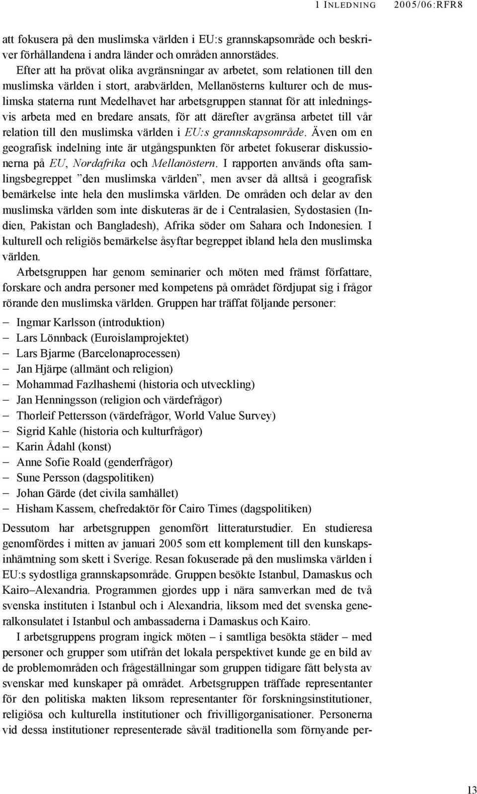 stannat för att inledningsvis arbeta med en bredare ansats, för att därefter avgränsa arbetet till vår relation till den muslimska världen i EU:s grannskapsområde.