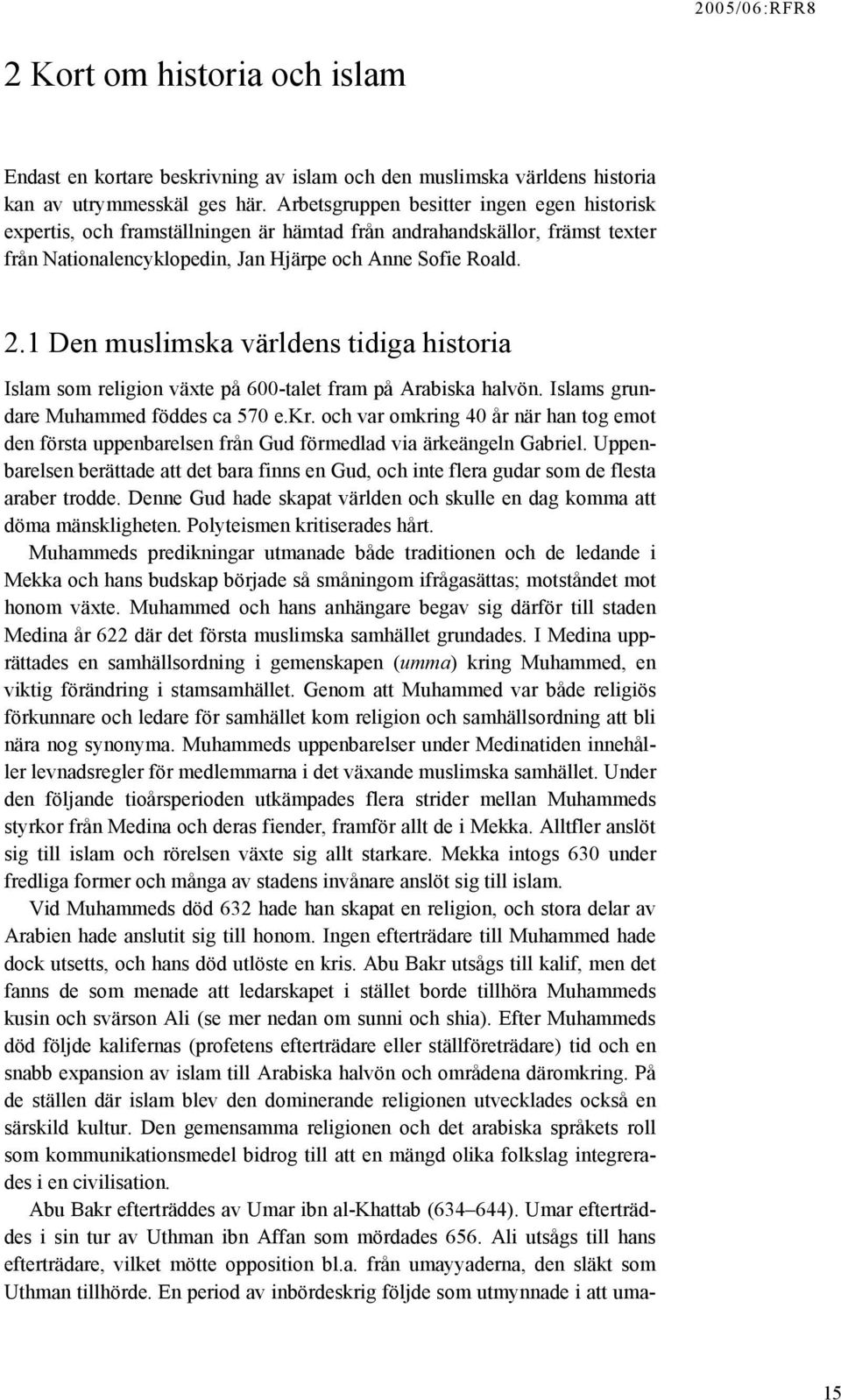 1 Den muslimska världens tidiga historia Islam som religion växte på 600-talet fram på Arabiska halvön. Islams grundare Muhammed föddes ca 570 e.kr.