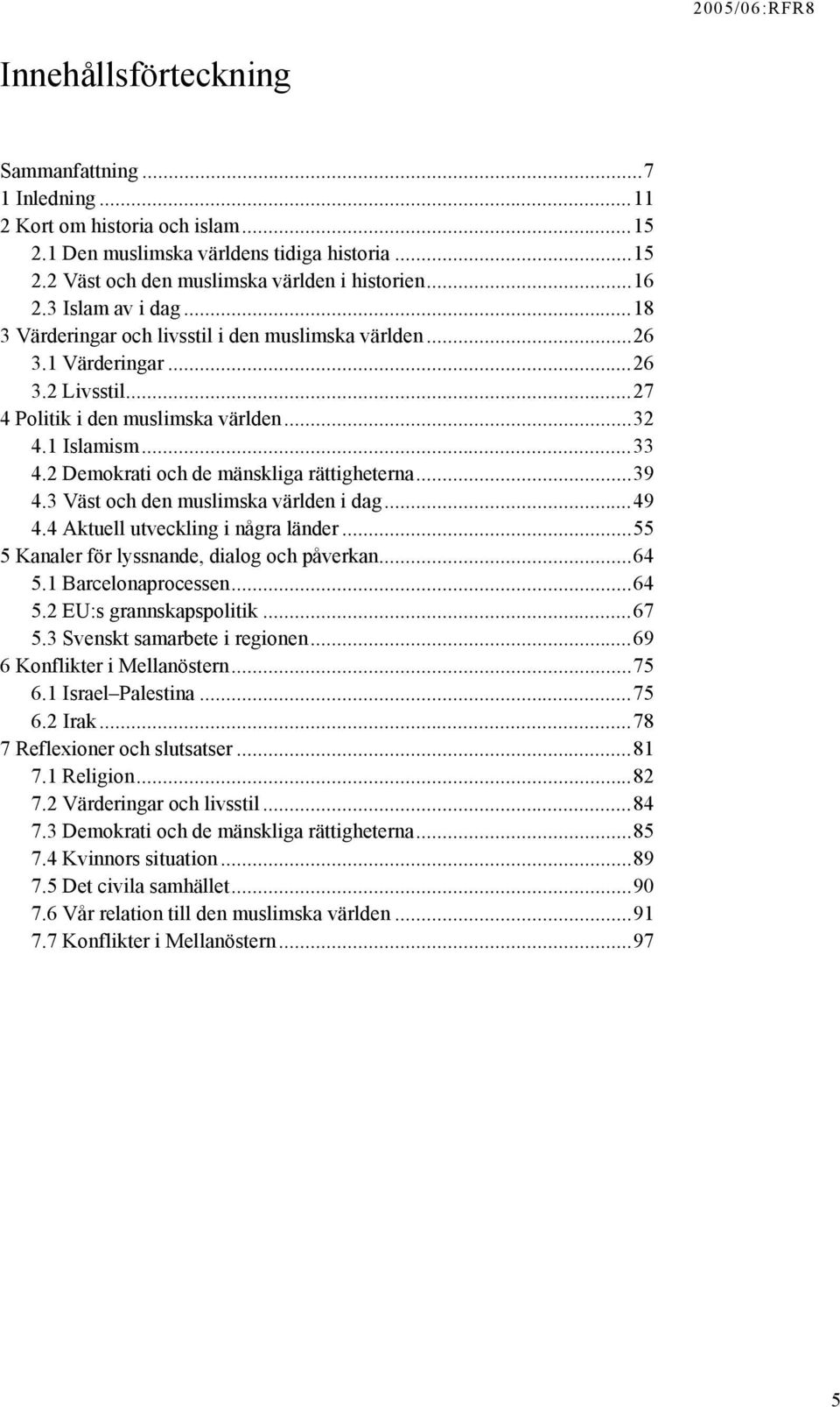 2 Demokrati och de mänskliga rättigheterna...39 4.3 Väst och den muslimska världen i dag...49 4.4 Aktuell utveckling i några länder...55 5 Kanaler för lyssnande, dialog och påverkan...64 5.