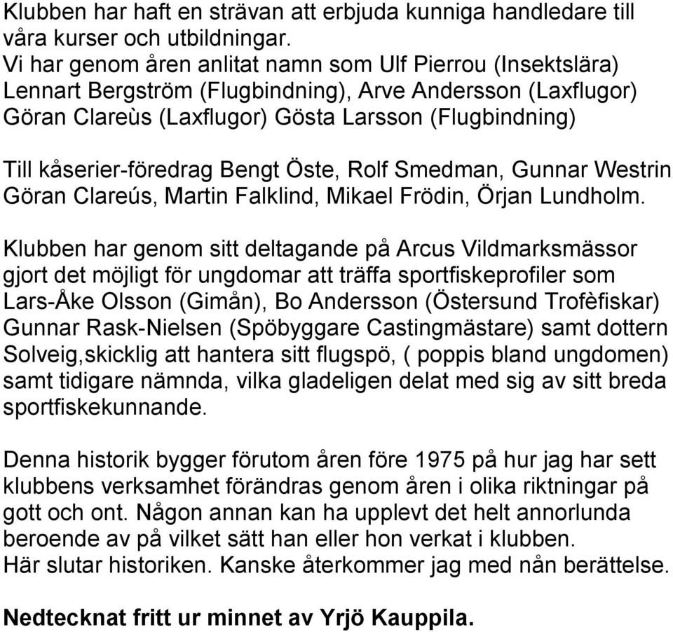 Bengt Öste, Rolf Smedman, Gunnar Westrin Göran Clareús, Martin Falklind, Mikael Frödin, Örjan Lundholm.